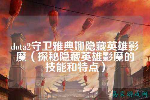 dota2守卫雅典娜隐藏英雄影魔（探秘隐藏英雄影魔的技能和特点）