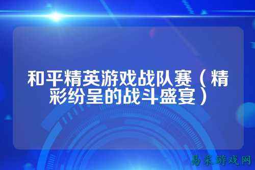 和平精英游戏战队赛（精彩纷呈的战斗盛宴）