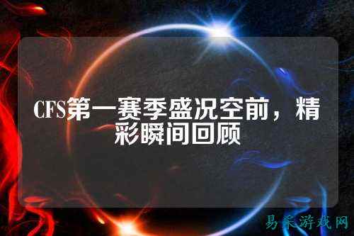 CFS第一赛季盛况空前，精彩瞬间回顾