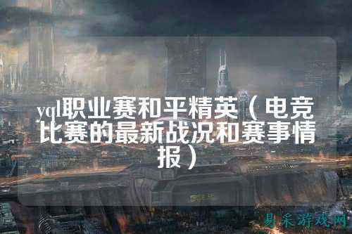 yql职业赛和平精英（电竞比赛的最新战况和赛事情报）