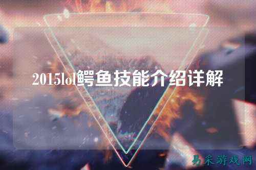 2015lol鳄鱼技能介绍详解