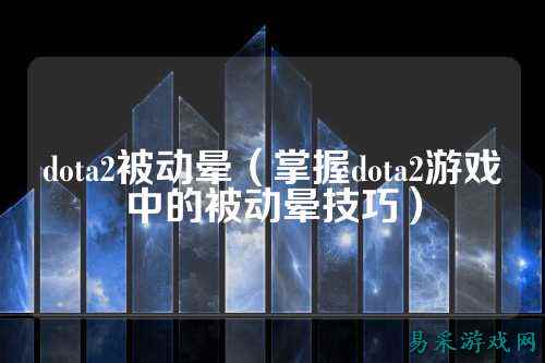 dota2被动晕(掌握dota2游戏中的被动晕技巧)