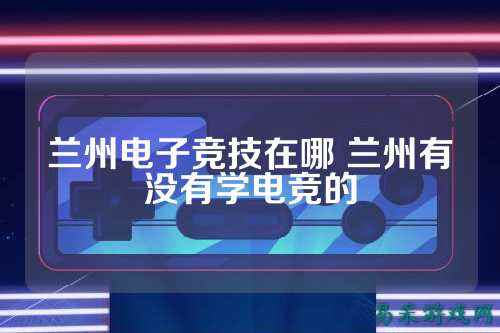 兰州电子竞技在哪 兰州有没有学电竞的