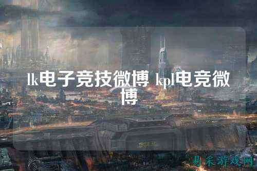 lk电子竞技微博 kpl电竞微博