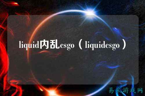 liquid内乱csgo(liquidcsgo)