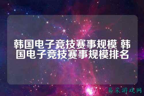 韩国电子竞技赛事规模 韩国电子竞技赛事规模排名