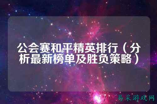 公会赛和平精英排行(分析最新榜单及胜负策略)