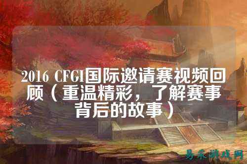 2016 CFGI国际邀请赛视频回顾(重温精彩,了解赛事背后的故事)