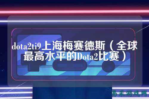 dota2ti9上海梅赛德斯(全球最高水平的Dota2比赛)