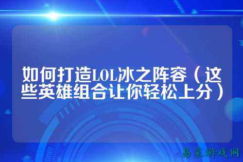 如何打造LOL冰之阵容(这些英雄组合让你轻松上分)