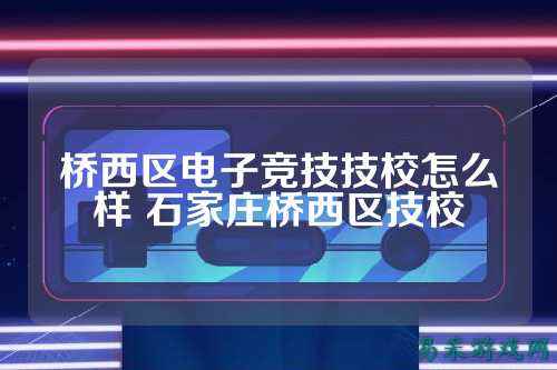 桥西区电子竞技技校怎么样 石家庄桥西区技校