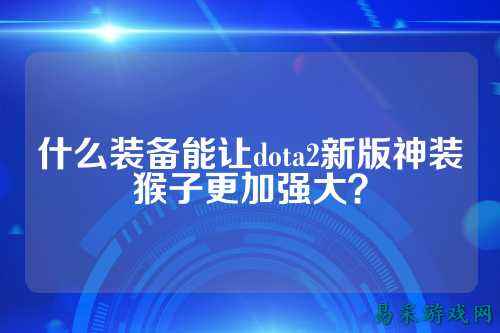 什么装备能让dota2新版神装猴子更加强大?