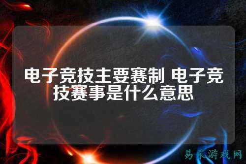 电子竞技主要赛制 电子竞技赛事是什么意思