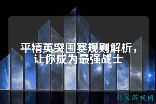 平精英突围赛规则解析,让你成为最强战士