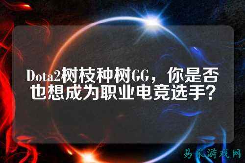 Dota2树枝种树GG,你是否也想成为职业电竞选手?