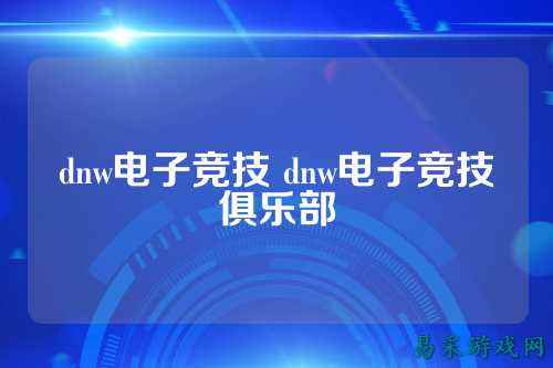 dnw电子竞技 dnw电子竞技俱乐部