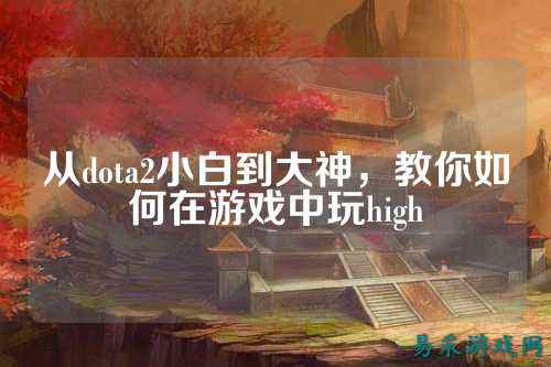 从dota2小白到大神，教你如何在游戏中玩high