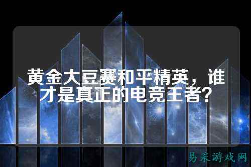 黄金大豆赛和平精英，谁才是真正的电竞王者？