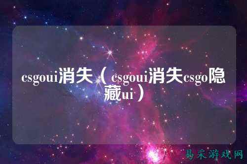 csgoui消失(csgoui消失csgo隐藏ui)
