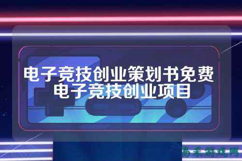 电子竞技创业策划书免费 电子竞技创业项目