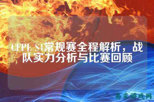 CFPL S4常规赛全程解析,战队实力分析与比赛回顾
