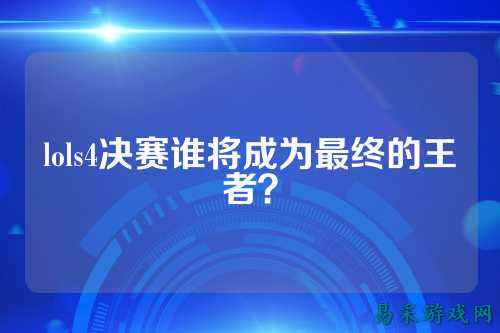 lols4决赛谁将成为最终的王者?