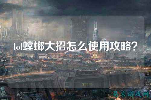 lol螳螂大招怎么使用攻略?