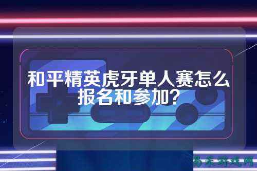 和平精英虎牙单人赛怎么报名和参加?