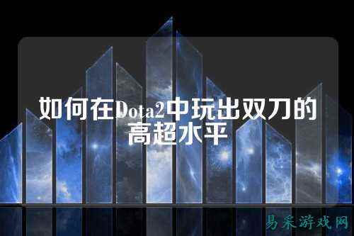 如何在Dota2中玩出双刀的高超水平
