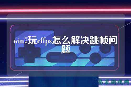 win7玩cffps怎么解决跳帧问题