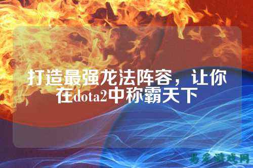 打造最强龙法阵容,让你在dota2中称霸天下