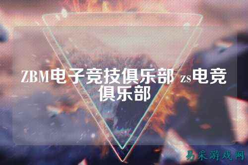 ZBM电子竞技俱乐部 zs电竞俱乐部