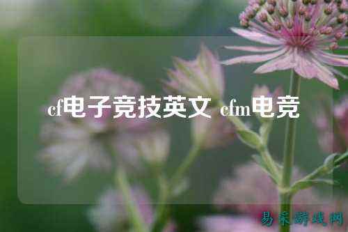cf电子竞技英文 cfm电竞