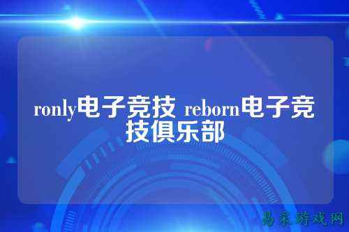 ronly电子竞技 reborn电子竞技俱乐部