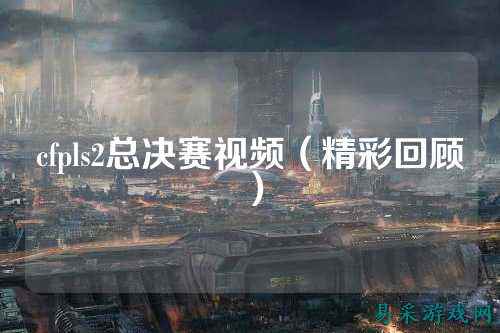 cfpls2总决赛视频(精彩回顾)
