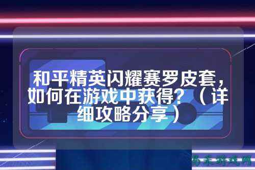 和平精英闪耀赛罗皮套,如何在游戏中获得?(详细攻略分享)