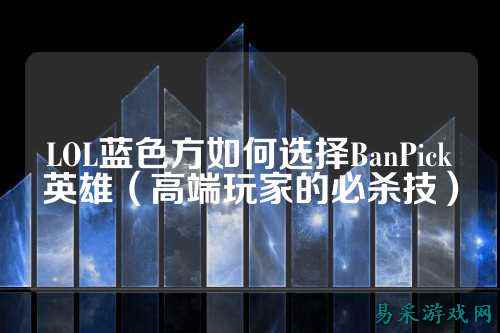 LOL蓝色方如何选择BanPick英雄(高端玩家的必杀技)