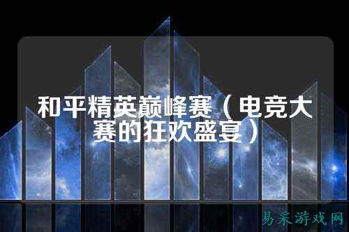 和平精英巅峰赛(电竞大赛的狂欢盛宴)