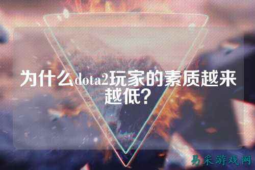 为什么dota2玩家的素质越来越低?