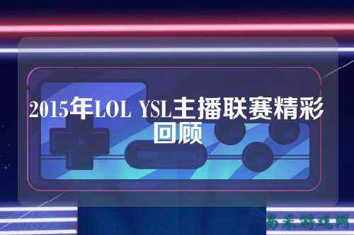 2015年LOL YSL主播联赛精彩回顾