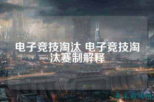 电子竞技淘汰 电子竞技淘汰赛制解释