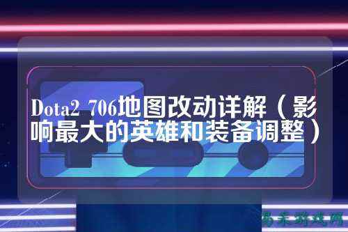 Dota2 706地图改动详解（影响最大的英雄和装备调整）
