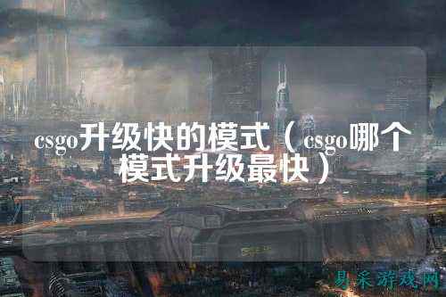 csgo升级快的模式(csgo哪个模式升级最快)
