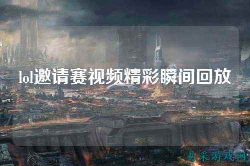 lol邀请赛视频精彩瞬间回放