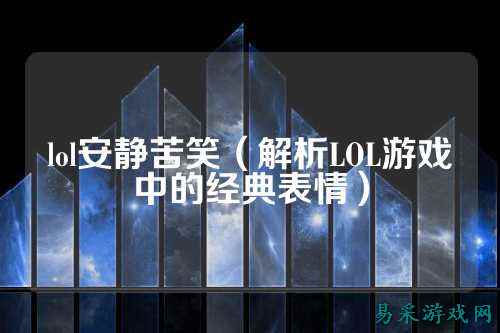 lol安静苦笑(解析LOL游戏中的经典表情)