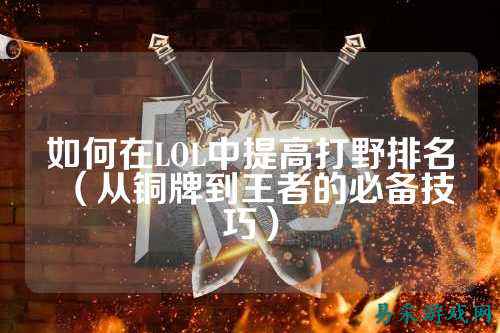 如何在LOL中提高打野排名(从铜牌到王者的必备技巧)