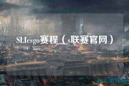 SLIcsgo赛程(s联赛官网)