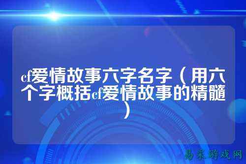 cf爱情故事六字名字(用六个字概括cf爱情故事的精髓)