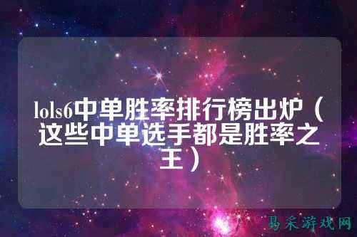 lols6中单胜率排行榜出炉(这些中单选手都是胜率之王)