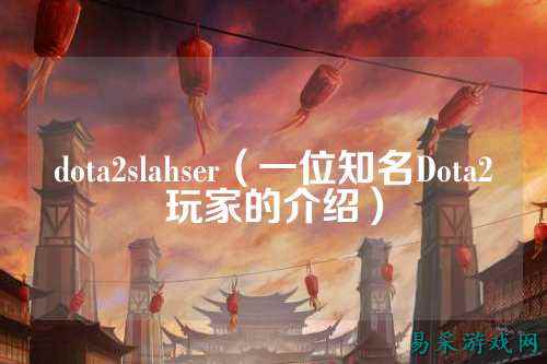 dota2slahser(一位知名Dota2玩家的介绍)